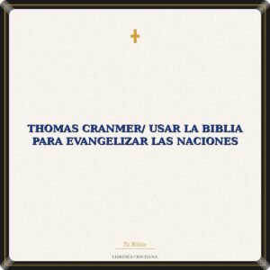 Thomas Cranmer/ Usar La Biblia Para Evangelizar Las Naciones