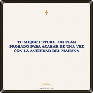 Tu Mejor Futuro: Un Plan Probado Para Acabar De Una Vez Con La Ansiedad Del Mañana