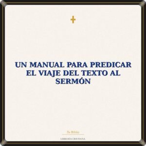 Un Manual Para Predicar El viaje del texto al sermón