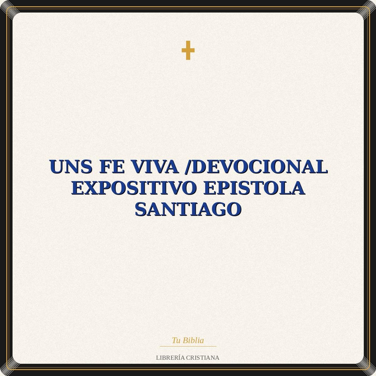 Uns Fe Viva /Devocional Expositivo Epistola Santiago 1 Uns Fe Viva /Devocional Expositivo Epistola Santiago