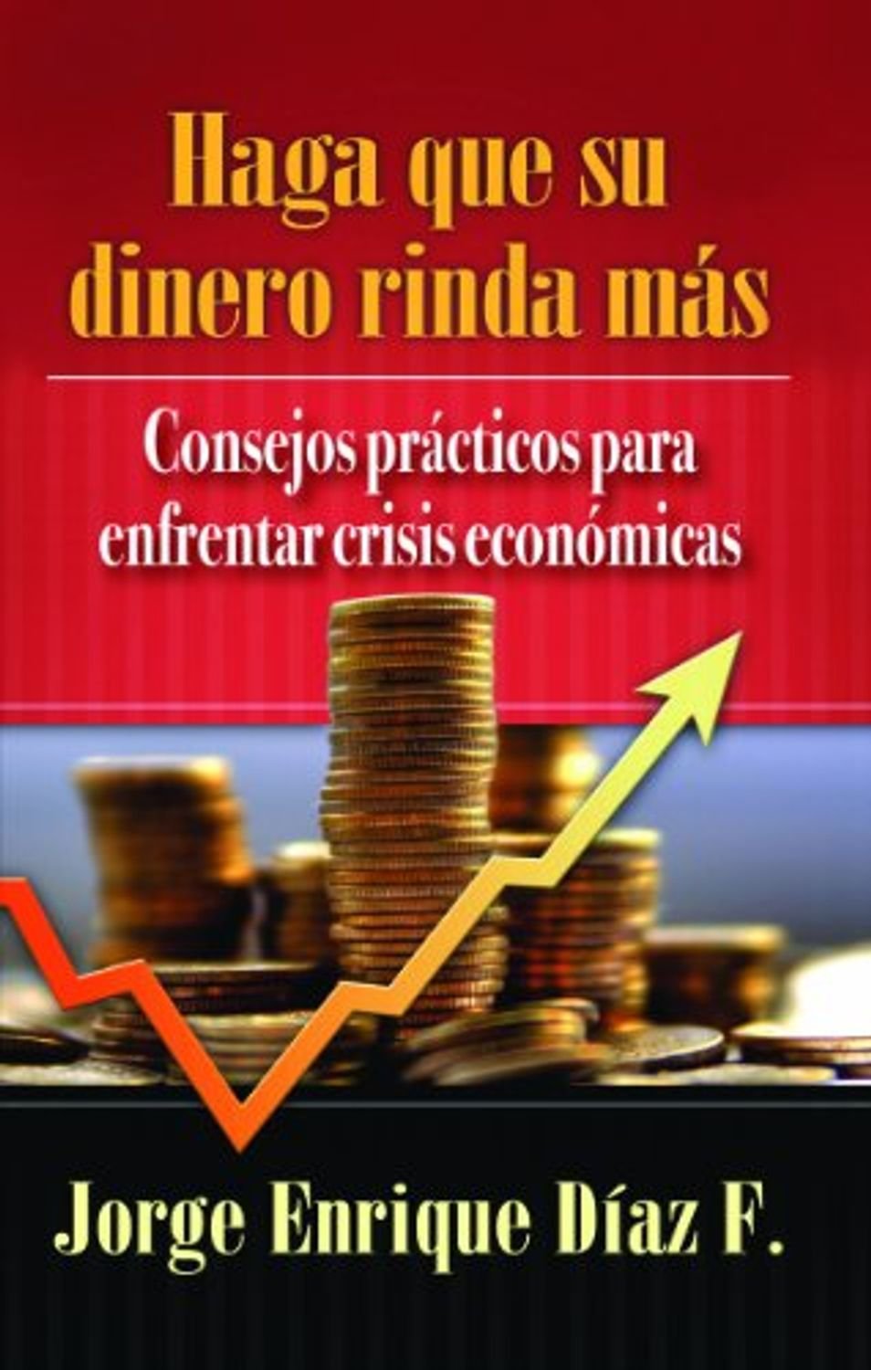Haga Que Su Dinero Rinda Mas/Consejos Practicos Para Enfrentar La Crisis Econo 1 Haga Que Su Dinero Rinda Mas/Consejos Practicos Para Enfrentar La Crisis Econo