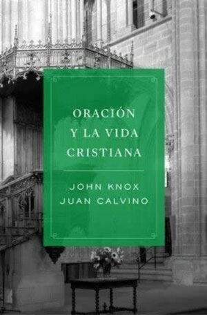 ORACION Y LA VIDA CRISTIANA – J KNOX Y J CALVINO