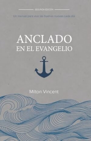 Anclado En El Evangelio/ Manual Para Vivir Las Buenas Nuevas Cada Dia