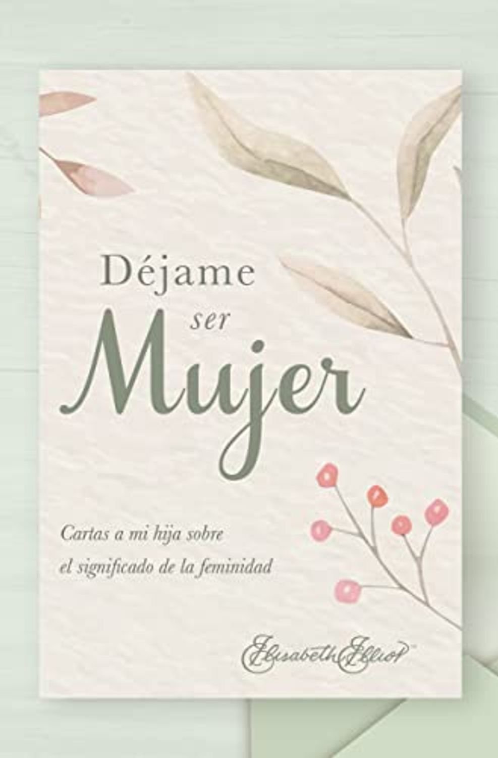 Dejame Ser Mujer /Cartas A Mi Hija Sobre El Significado de la Feminidad 1 Dejame Ser Mujer /Cartas A Mi Hija Sobre El Significado de la Feminidad