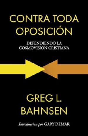 Contra Toda Oposicion: Defendiendo la Cosmovision Cristiana