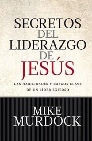 Secretos Del Liderazgo De Jesus [Libro] Las habilidades y rasgos claves de un líder exitoso