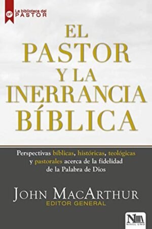 El Pastor y la inerrancia Bíblica. John Macarthur