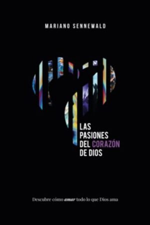 Pasiones Del Corazon De Dios/ Descubre Como Amar Todo Lo Que Dios Ama
