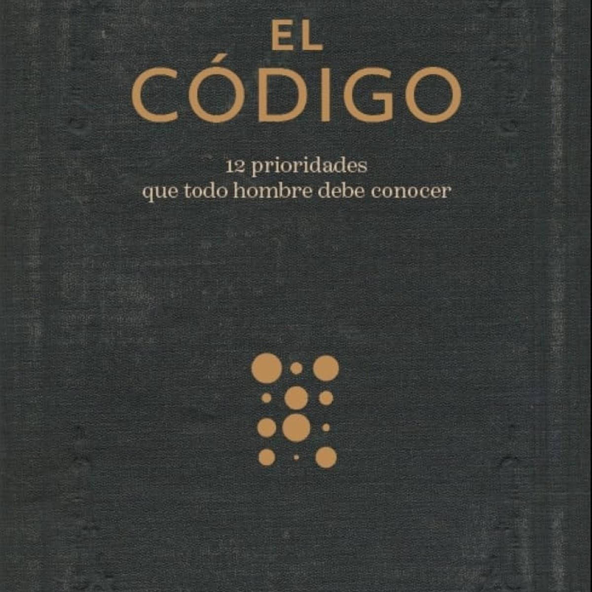 Codigo/ El/ 12 Prioridades Que Todo Hombre Debe Conocer 1 Codigo/ El/ 12 Prioridades Que Todo Hombre Debe Conocer