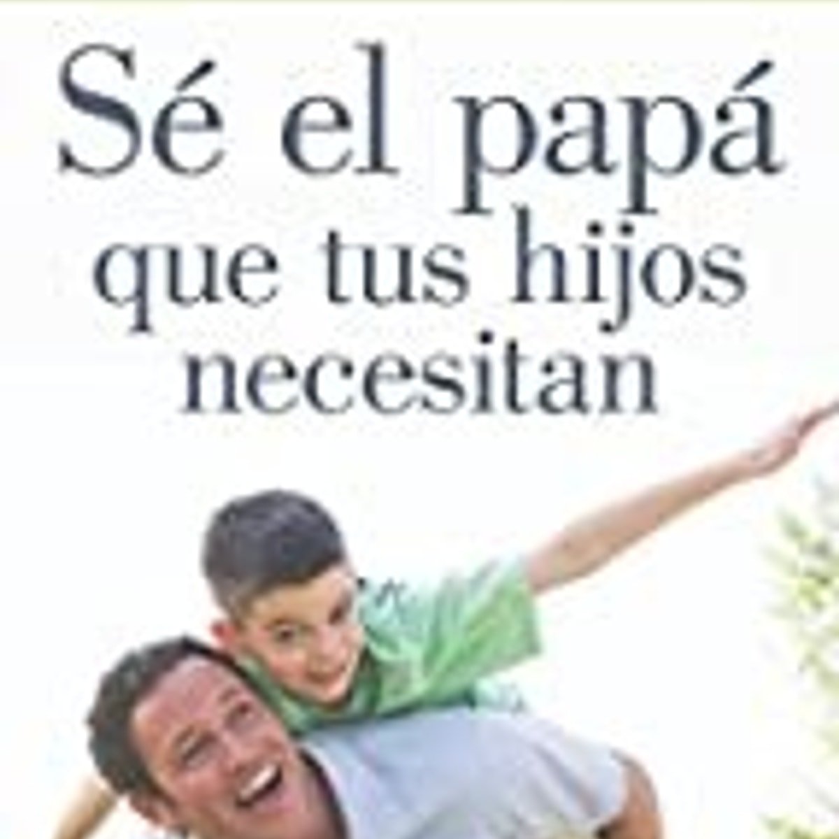 Se El Papa Que Tus Hijos Necesitan 1 Se El Papa Que Tus Hijos Necesitan