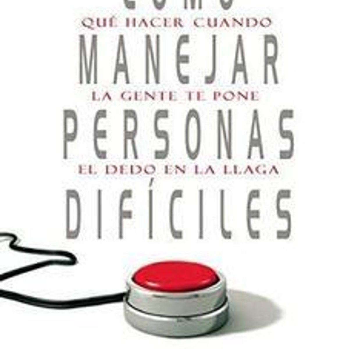 Cómo Manejar Personas Difíciles: Qué Hacer Cuando La Gente Te Pone El Dedo En La Llaga 1 Cómo Manejar Personas Difíciles: Qué Hacer Cuando La Gente Te Pone El Dedo En La Llaga