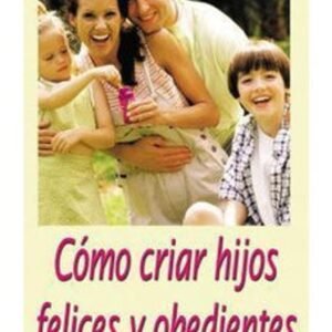 Como Criar Hijos Felices Y Obedientes