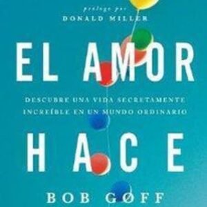 Libro El Amor Hace: Descubre Una Vida Secretamente Increíble En Un Mundo Ordinario, Bob Goff