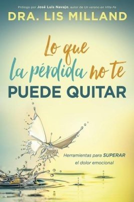 Lo que la pérdida no te puede quitar - Herramientas para superar el dolor emocional