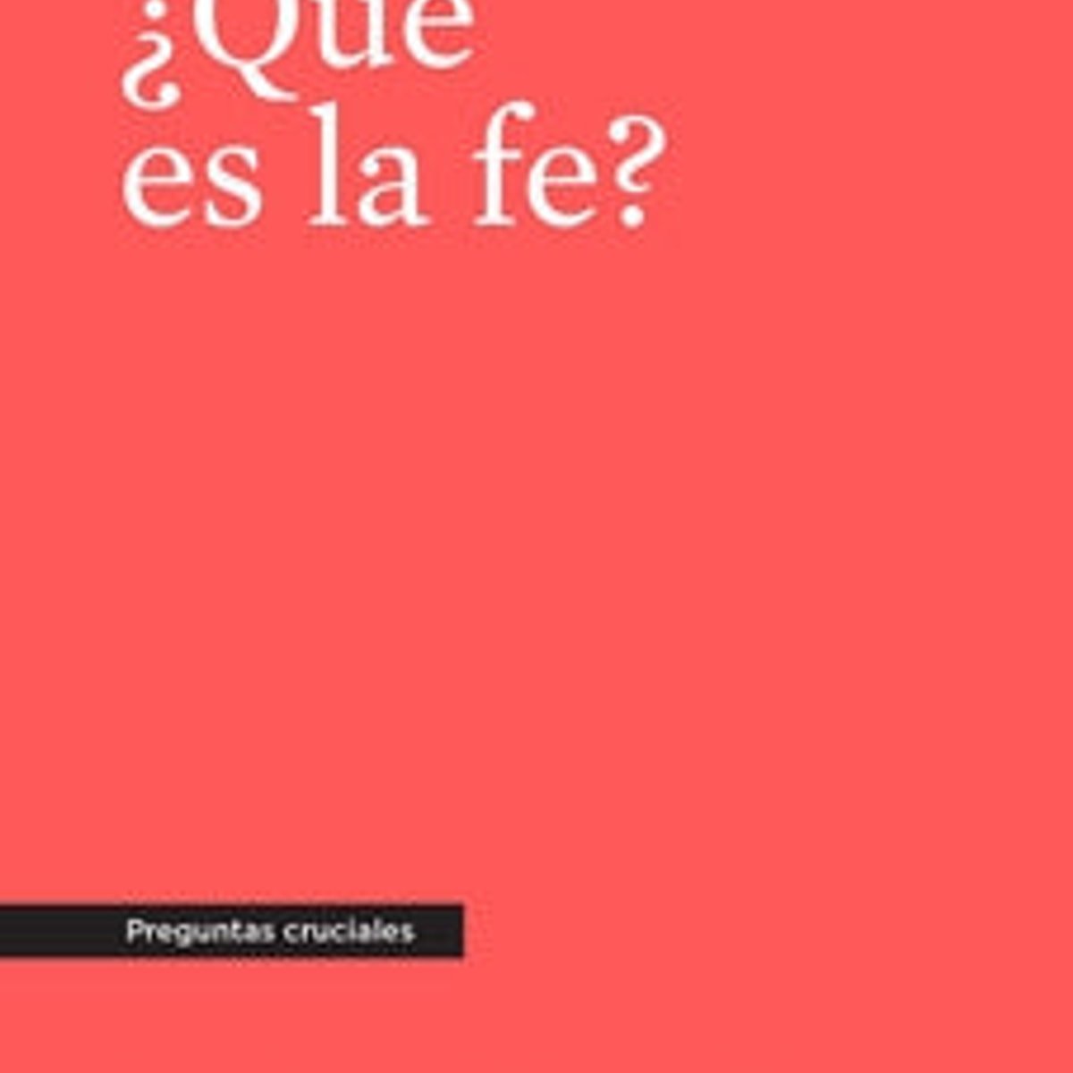 Que Es La Fe? /Preguntas Cruciales 1 Que Es La Fe? /Preguntas Cruciales