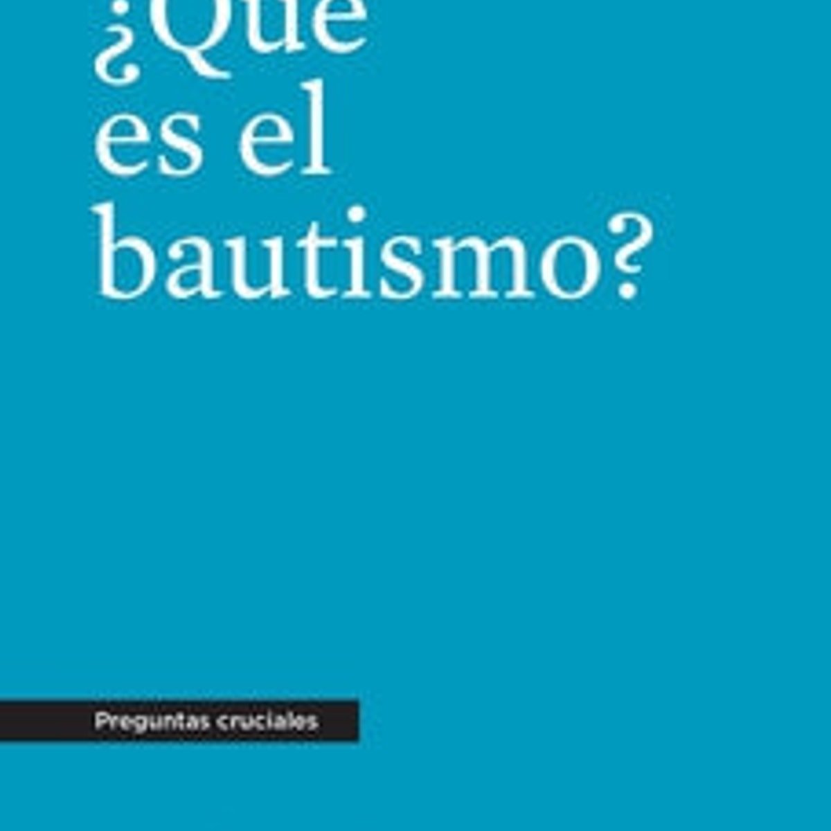 Que Es El Bautismo? /Preguntas Cruciales 1 Que Es El Bautismo? /Preguntas Cruciales