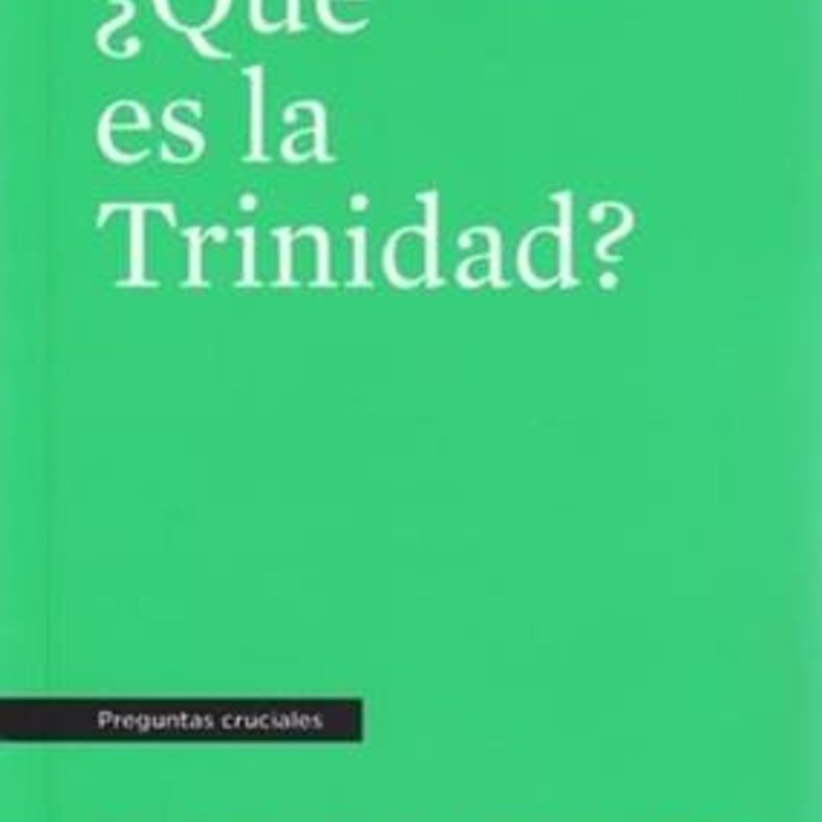 Que Es La Trinidad? /Preguntas Cruciales 1 Que Es La Trinidad? /Preguntas Cruciales