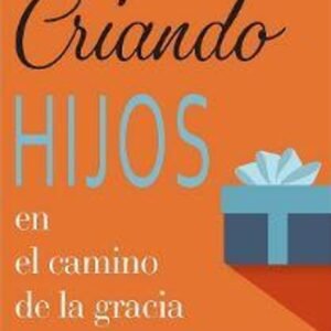 Criando Hijos En El Camino De La Gracia