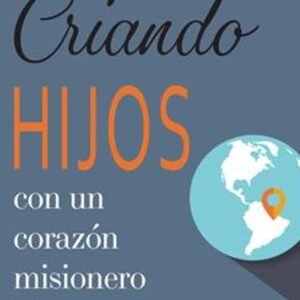 Criando Hijos Con Un Corazon Misionero