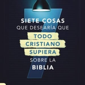 Siete Cosas Que Desearia Que Todo Cristiano Supiera Sobre La Biblia
