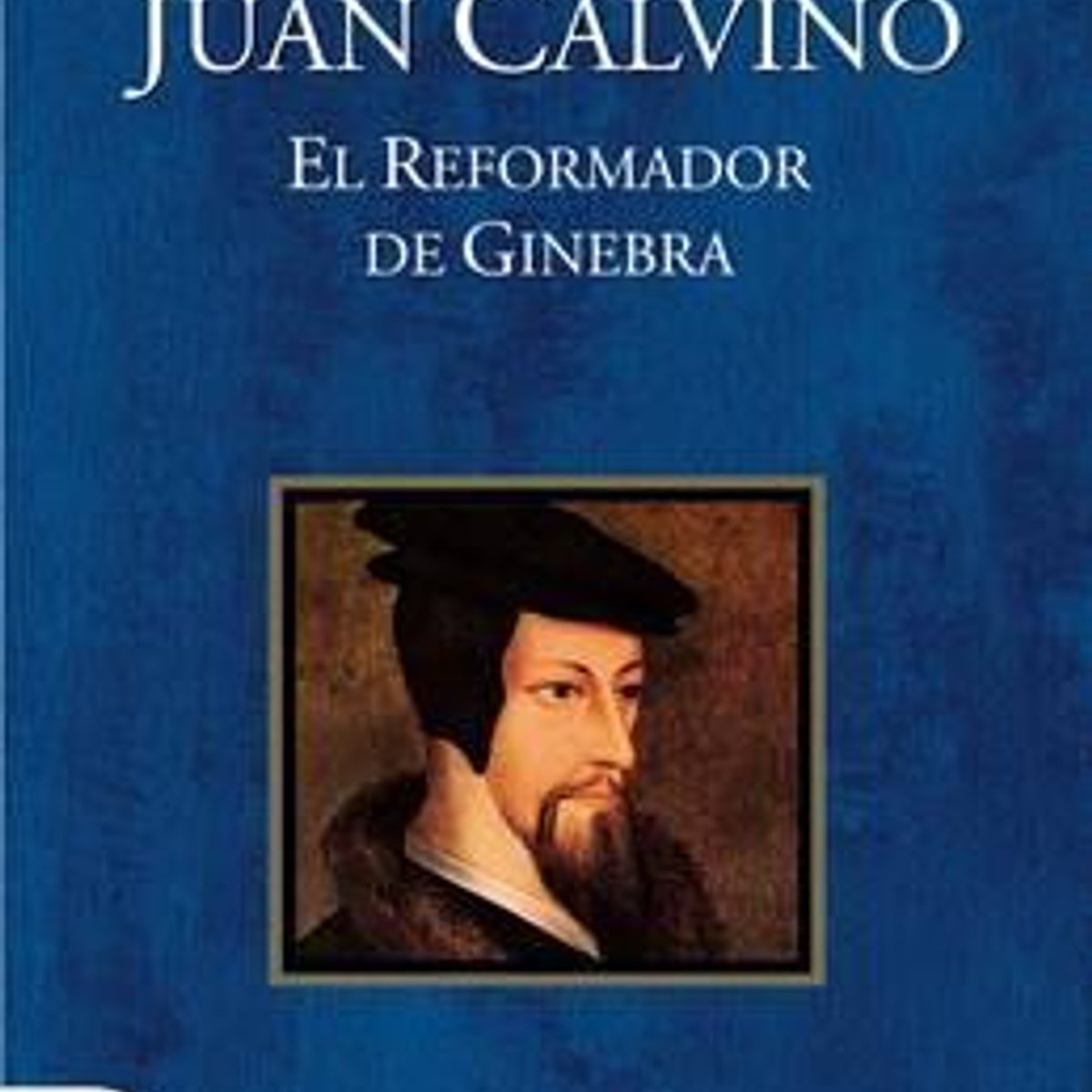 Juan Calvino /El Reformador De Ginebra 1 Juan Calvino /El Reformador De Ginebra
