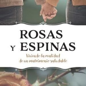 Rosas Y Espinas Viviendo la Realidad De Un Matrimonio Saludable
