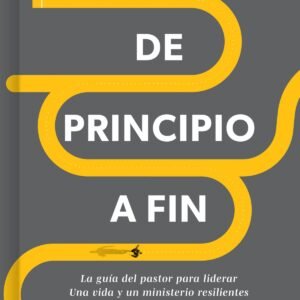 De Principio A Fin/ Guia Del Pastor Para Liderar Una Vida Y Un Minis. Resilentes