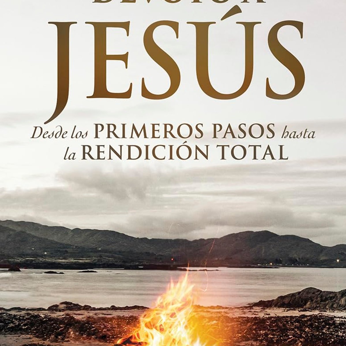 Devoto A Jesus/ Desde Los Primeros Pasos Hasta La Rendicion Total 1 Devoto A Jesus/ Desde Los Primeros Pasos Hasta La Rendicion Total