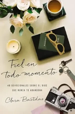 Fiel En Todo/ 40 Devocionales Sobre El Dios Que Nunca Te Abandona