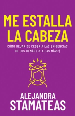 Me Estalla La Cabeza/ Como Dejar De Ceder A Las Exigencias De Los Demas