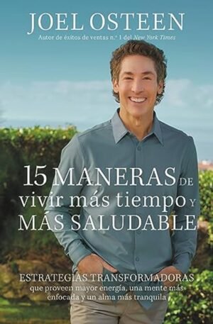 Libro 15 maneras de vivir más tiempo y más saludable: Estrategias transformadoras que proveen mayor energía, una mente más enfocada y un alma más tranquila – Joel Osteen