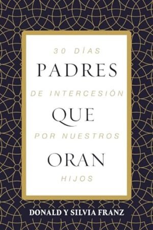 Padres Que Oran/ 30 Dias De Intercesion Por Nuestros Hijos