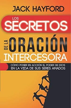Los secretos de la oración intercesora [Libro] Cómo poner en acción el poder de Dios en la vida de s