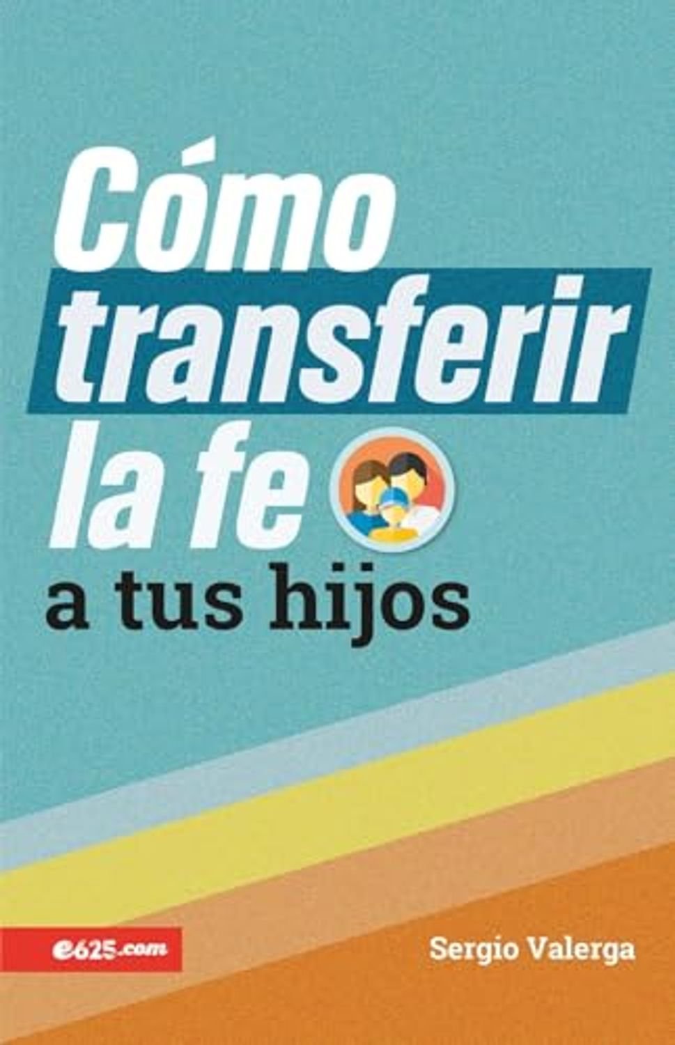 Como Transferir La Fe A Tus Hijos/ E625 1 Como Transferir La Fe A Tus Hijos/ E625