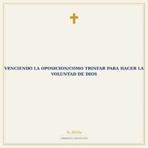 Venciendo La Oposicion/Como Trinfar Para Hacer La Voluntad De Dios