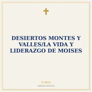 Desiertos Montes Y Valles/La Vida Y Liderazgo De Moises