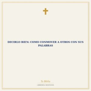 Decirlo Bien: Como Conmover A Otros Con Sus Palabras