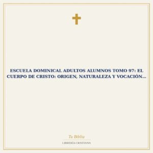 Escuela Dominical Adultos  Alumnos Tomo 97: El Cuerpo de Cristo: Origen, Naturaleza y Vocación…