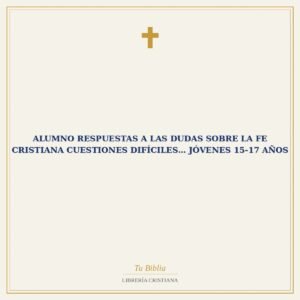 Alumno Respuestas a las Dudas Sobre la Fe Cristiana   Cuestiones Difíciles… Jóvenes 15-17 Años