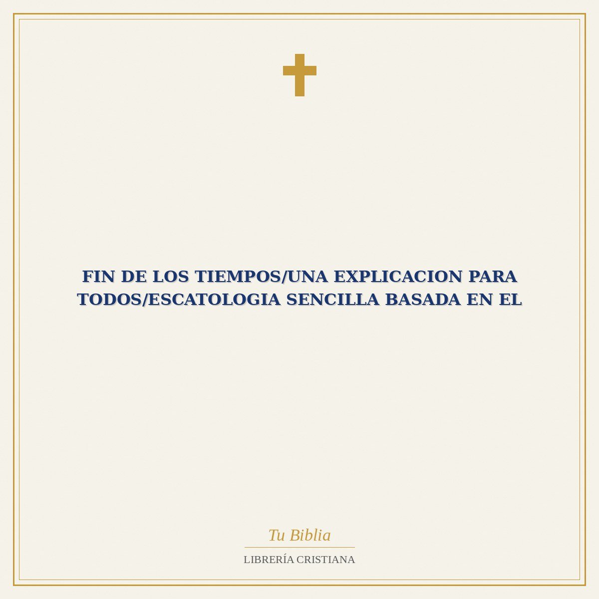 Fin De Los Tiempos/Una Explicacion Para Todos/Escatologia Sencilla Basada En El 1 Fin De Los Tiempos/Una Explicacion Para Todos/Escatologia Sencilla Basada En El