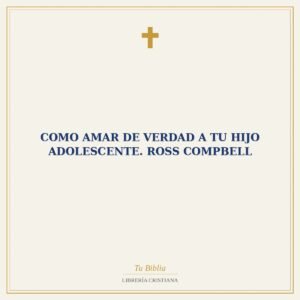 Como amar de verdad a tu hijo adolescente. Ross Compbell