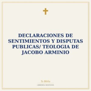 Declaraciones De Sentimientos Y Disputas Publicas/ Teologia De Jacobo Arminio