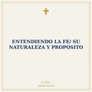 Entendiendo La Fe/ Su Naturaleza Y Proposito