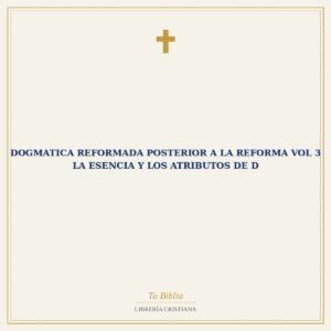 Dogmatica Reformada Posterior A La Reforma Vol 3 La Esencia Y Los Atributos De D