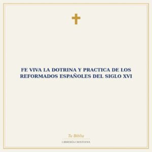 Fe Viva La Dotrina Y Practica De Los Reformados Españoles Del Siglo XVI