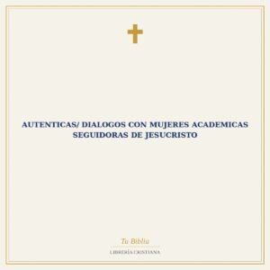 Autenticas/ Dialogos Con mujeres Academicas Seguidoras De Jesucristo