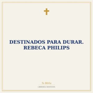 Destinados para durar. Rebeca Philips