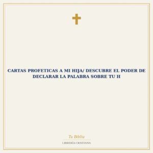 Cartas Profeticas A Mi Hija/ Descubre El Poder De Declarar La Palabra Sobre Tu H