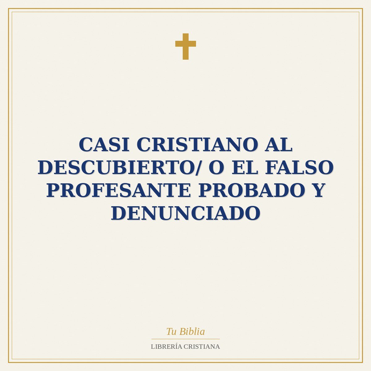 Casi Cristiano Al Descubierto/ O El Falso Profesante Probado Y Denunciado 1 Casi Cristiano Al Descubierto/ O El Falso Profesante Probado Y Denunciado