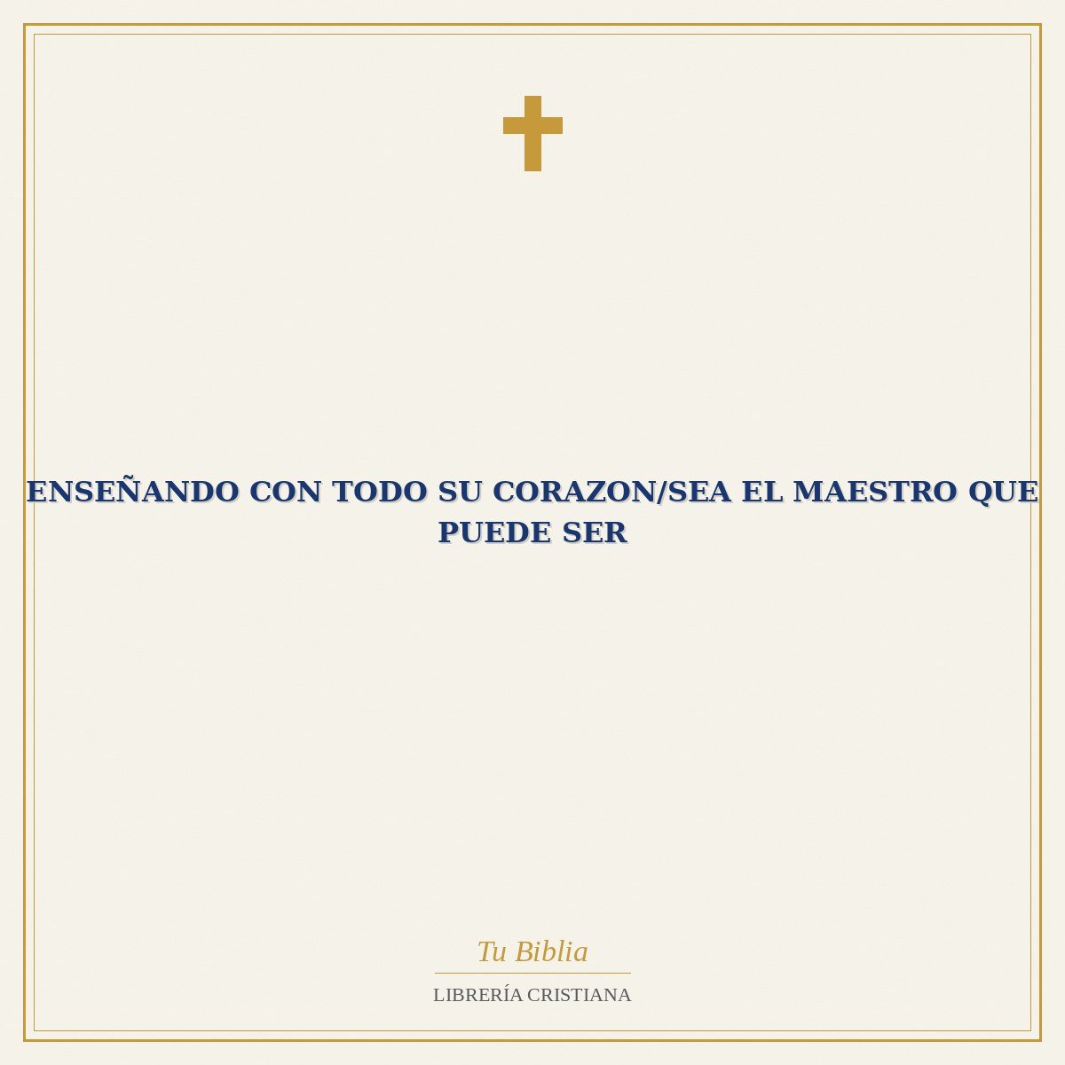 Enseñando Con Todo Su Corazon/Sea El Maestro Que Puede Ser 1 Enseñando Con Todo Su Corazon/Sea El Maestro Que Puede Ser